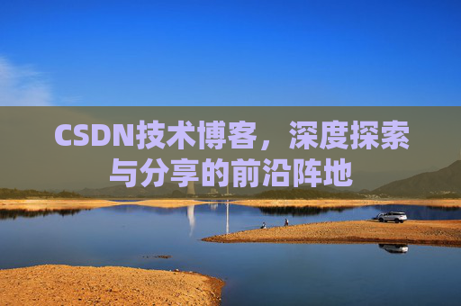 CSDN技术博客，深度探索与分享的前沿阵地